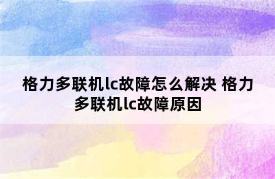 格力多联机lc故障怎么解决 格力多联机lc故障原因